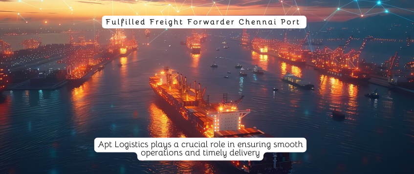 Fulfilled Freight Forwarder Chennai Port