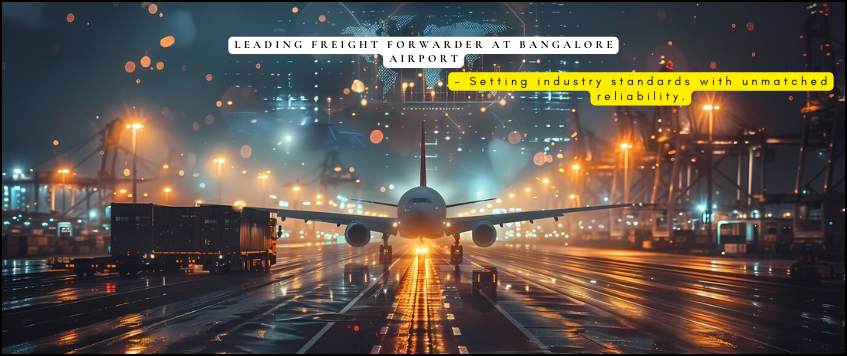 Leading Freight Forwarder at Bangalore Airport – Setting Industry Standards with Unmatched Reliability