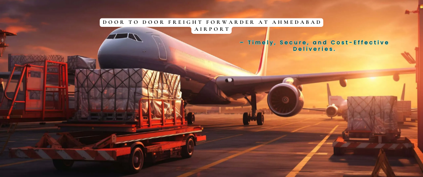Door-to-Door Freight Forwarder at Ahmedabad Airport – Timely, Secure, and Cost-Effective Deliveries