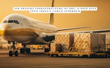 Air Freight Infrastructure at DEL: A Deep Dive into India’s Cargo Superhub