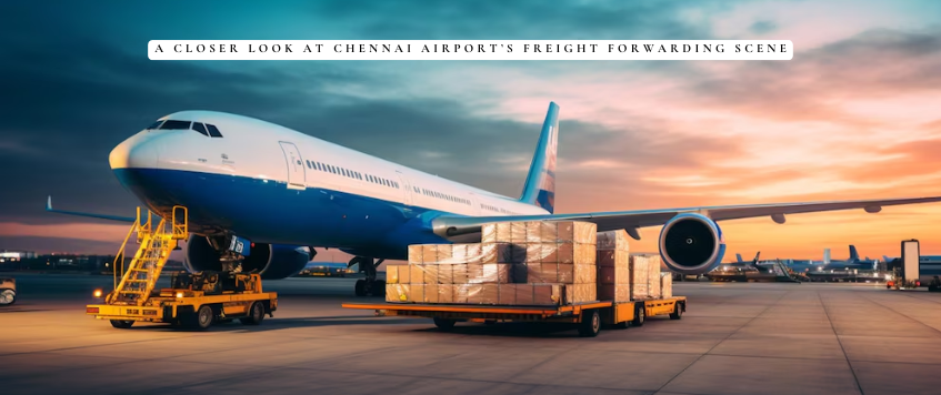 A Closer Look at Chennai Airport’s Freight Forwarding Scene