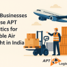 Why Businesses Choose APT Logistics for Reliable Air Freight in India
