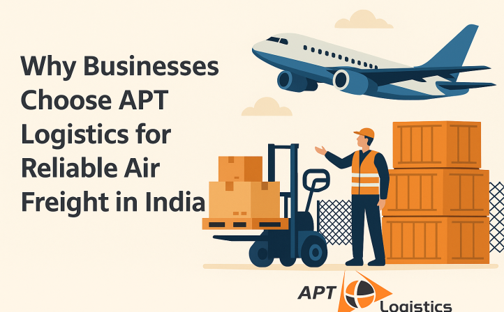Why Businesses Choose APT Logistics for Reliable Air Freight in India