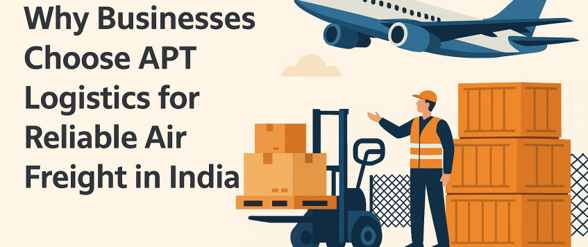 Why Businesses Choose APT Logistics for Reliable Air Freight in India
