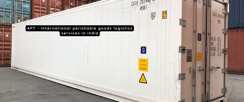 APT – International Perishable Goods Logistics Services In India